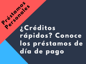 ¿Créditos rápidos? Conoce los préstamos de día de pago