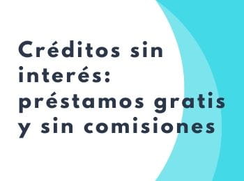 Créditos sin intereses: préstamos gratis y sin comisiones